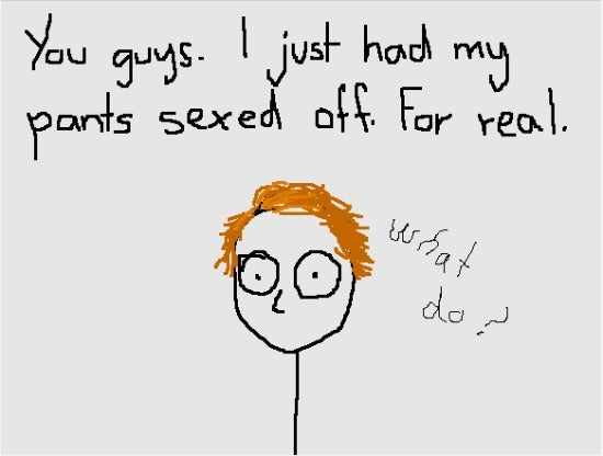 Caption: "You guys. I just had my pants sexed off. For real." Illustration of a stick figure saying "What do?"